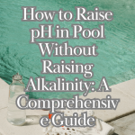 How to Raise pH in Pool Without Raising Alkalinity: A Comprehensive Guide